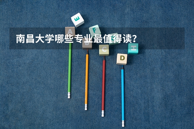 南昌大学哪些专业最值得读？