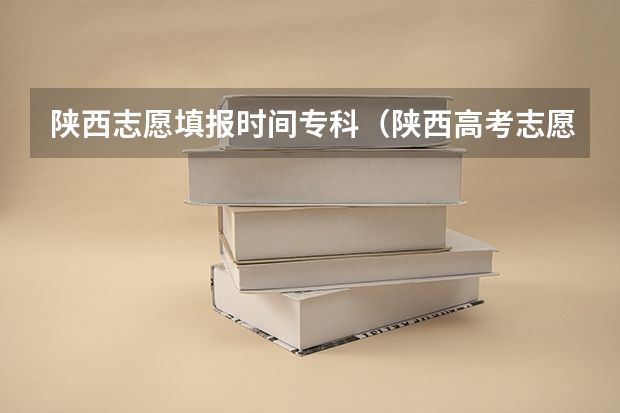 陕西志愿填报时间专科（陕西高考志愿填报系统入口网址 附填报网站系统教程）