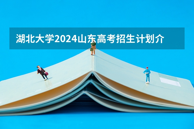 湖北大学2024山东高考招生计划介绍