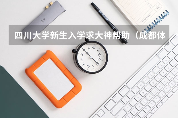 四川大学新生入学求大神帮助（成都体育学院的宿舍）