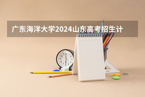 广东海洋大学2024山东高考招生计划介绍