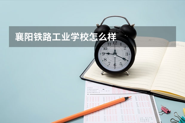 襄阳铁路工业学校怎么样