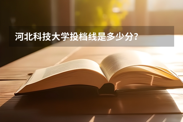 河北科技大学投档线是多少分？