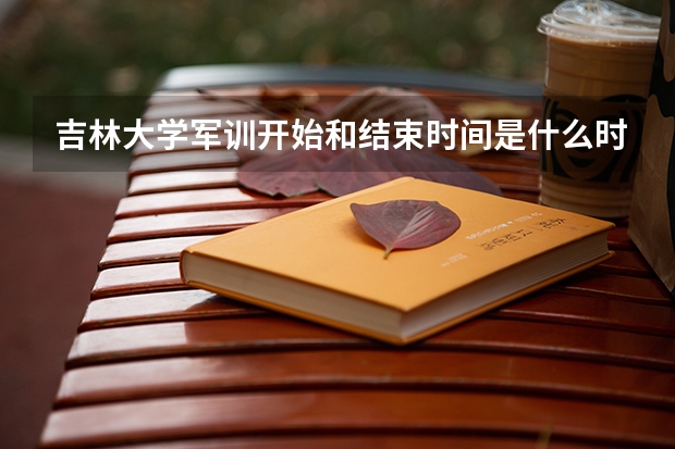 吉林大学军训开始和结束时间是什么时候?