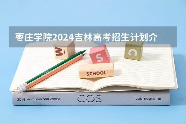 枣庄学院2024吉林高考招生计划介绍