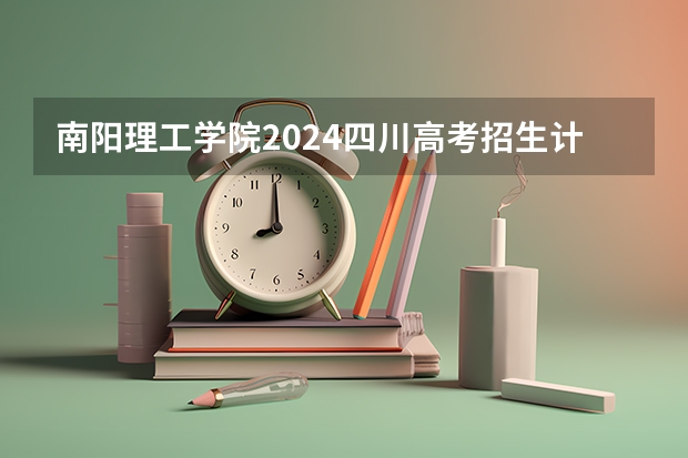 南阳理工学院2024四川高考招生计划介绍