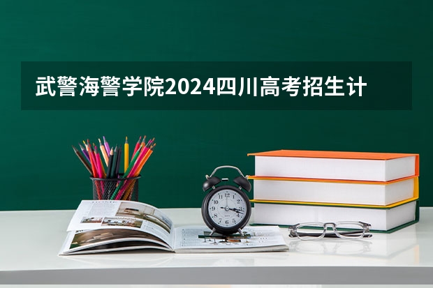 武警海警学院2024四川高考招生计划介绍