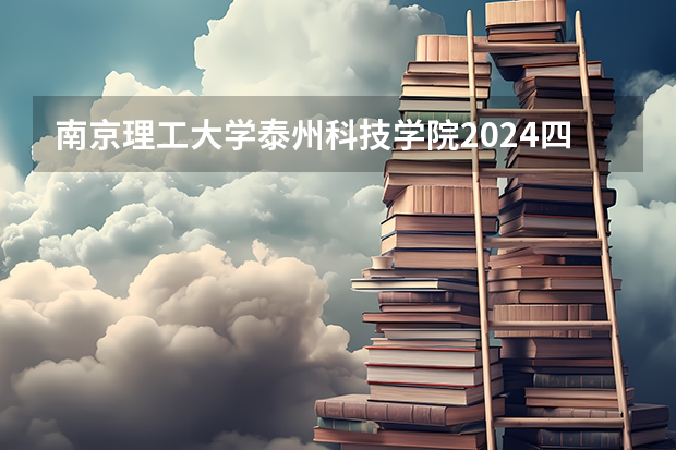 南京理工大学泰州科技学院2024四川高考招生计划介绍