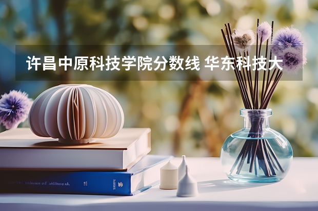 许昌中原科技学院分数线 华东科技大学分数线