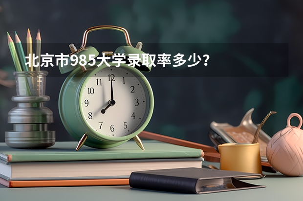 北京市985大学录取率多少？