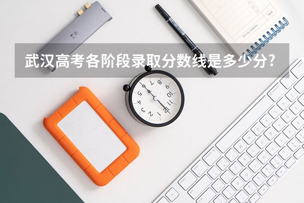 武汉高考各阶段录取分数线是多少分?
