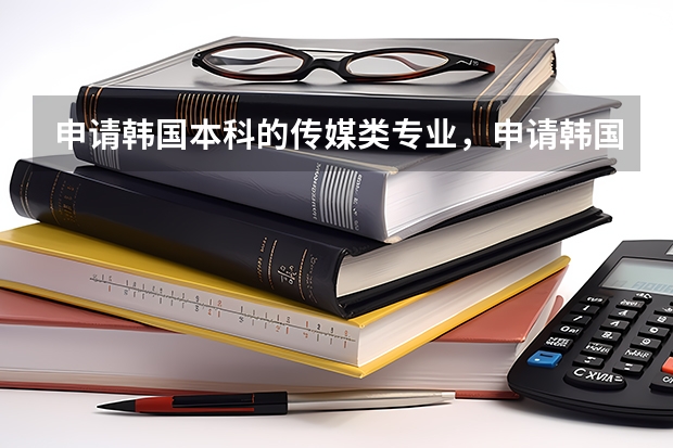 申请韩国本科的传媒类专业，申请韩国传媒类专业需要做哪些准备呢？