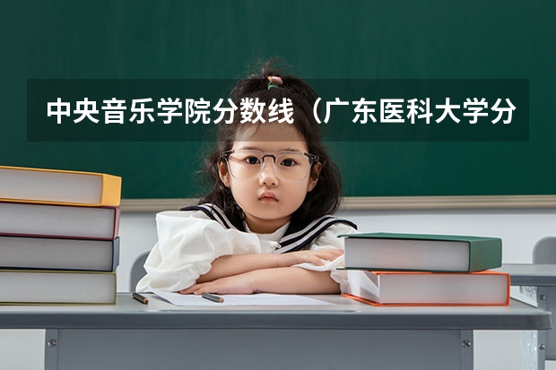 中央音乐学院分数线（广东医科大学分数线2023）