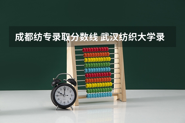 成都纺专录取分数线 武汉纺织大学录取