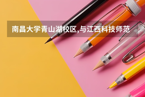 南昌大学青山湖校区,与江西科技师范大学枫林校区相距多少路程。