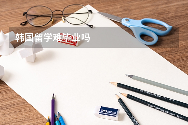韩国留学难毕业吗