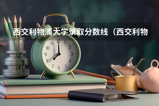 西交利物浦大学录取分数线（西交利物浦大学2023分数线）