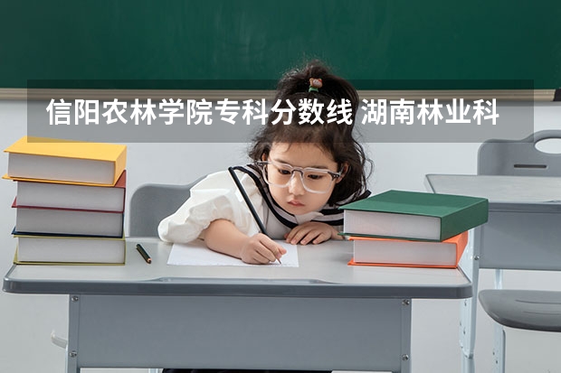 信阳农林学院专科分数线 湖南林业科技大学录取分数线2023