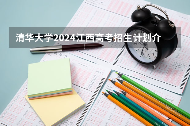 清华大学2024江西高考招生计划介绍