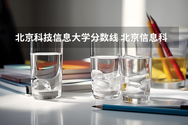 北京科技信息大学分数线 北京信息科技大学分数线
