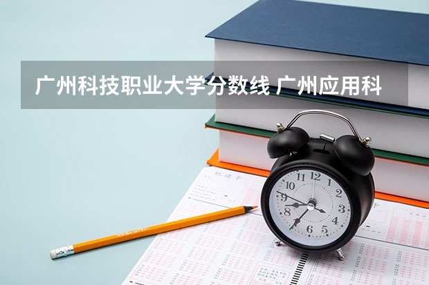 广州科技职业大学分数线 广州应用科技学院录取分数线