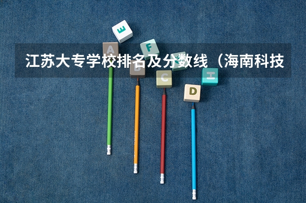 江苏大专学校排名及分数线（海南科技职业大学美术录取分数线）