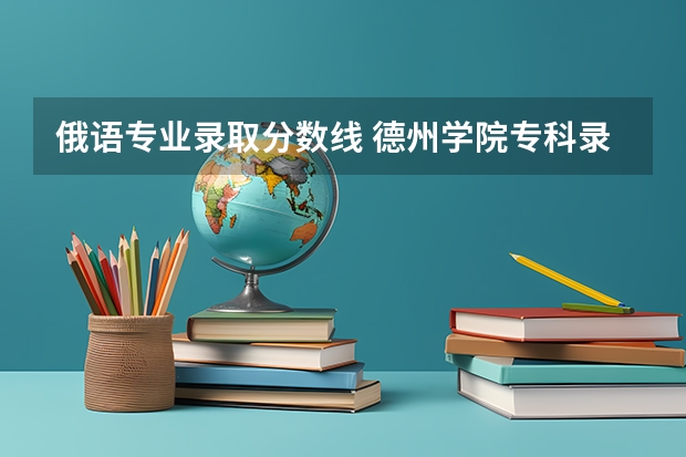 俄语专业录取分数线 德州学院专科录取分数线