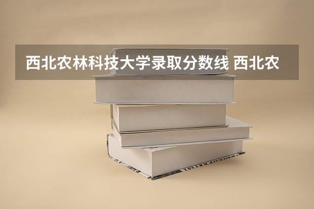 西北农林科技大学录取分数线 西北农林科技大学提前批分数线