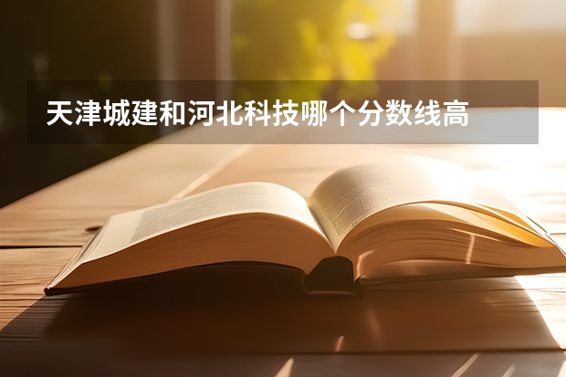 天津城建和河北科技哪个分数线高