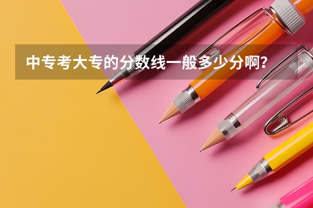 中专考大专的分数线一般多少分啊？