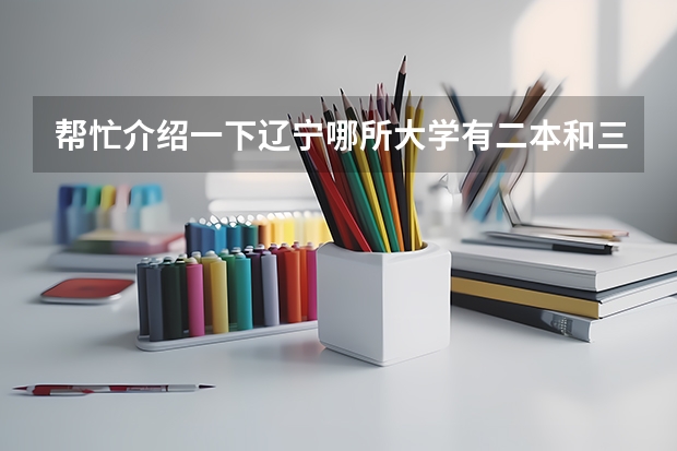 帮忙介绍一下辽宁哪所大学有二本和三本专业，还有美术专业的！ 辽宁科技大学录取分数线