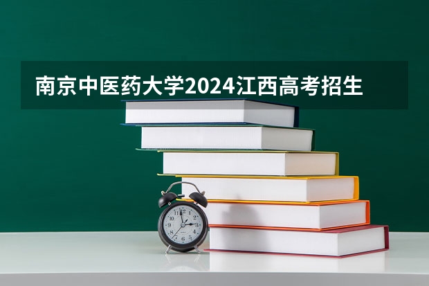南京中医药大学2024江西高考招生计划介绍