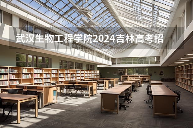 武汉生物工程学院2024吉林高考招生计划介绍