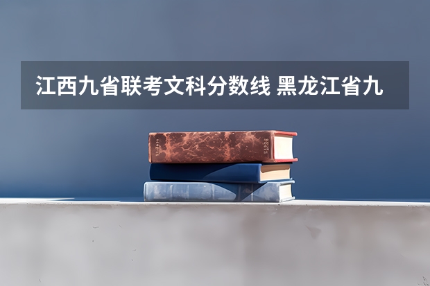 江西九省联考文科分数线 黑龙江省九省联考分数线