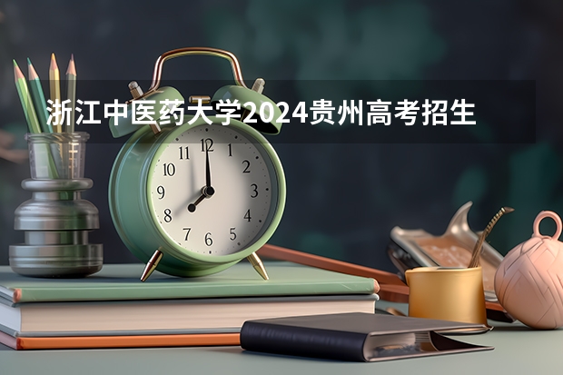 浙江中医药大学2024贵州高考招生计划介绍