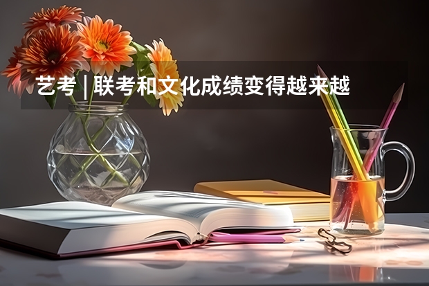艺考 | 联考和文化成绩变得越来越重要,艺考上大学可不简单(吉林省九省联考成绩公布时间)