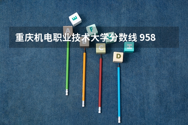 重庆机电职业技术大学分数线 958大学广西录取分数线