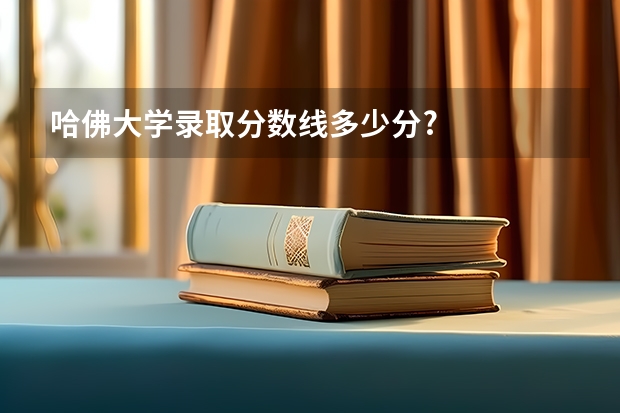 哈佛大学录取分数线多少分?