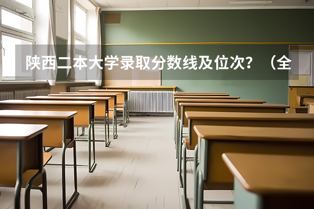 陕西二本大学录取分数线及位次？（全国二本大学录取分数线二本最低分数线（多省含文理科））