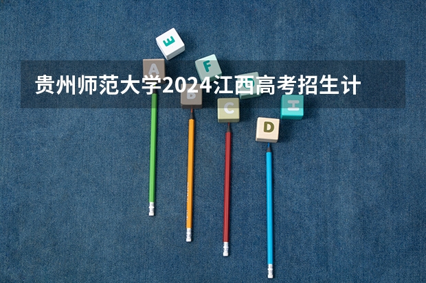 贵州师范大学2024江西高考招生计划介绍