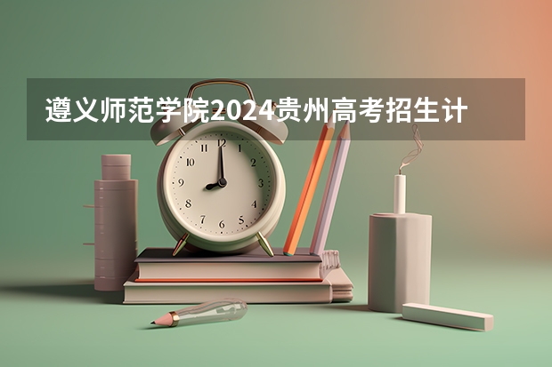遵义师范学院2024贵州高考招生计划介绍