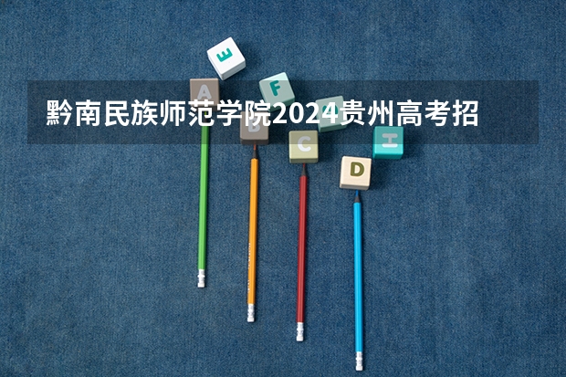 黔南民族师范学院2024贵州高考招生计划介绍
