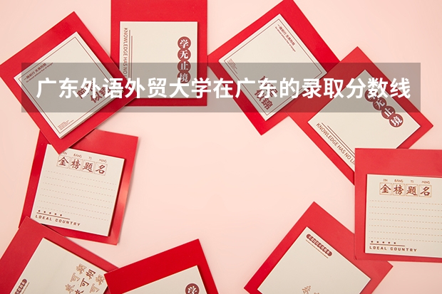 广东外语外贸大学在广东的录取分数线是多少？