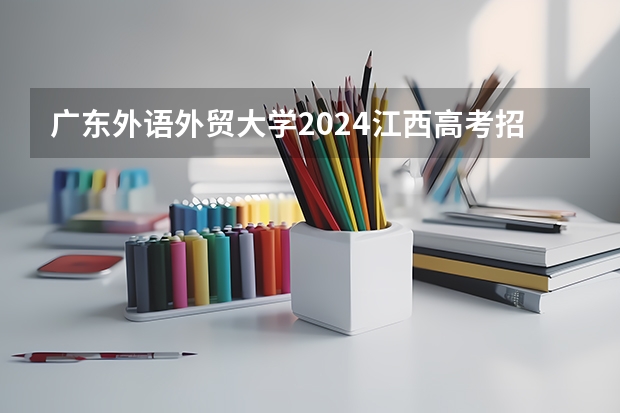 广东外语外贸大学2024江西高考招生计划介绍