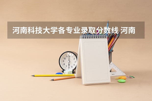 河南科技大学各专业录取分数线 河南科技大学录取分数线2023