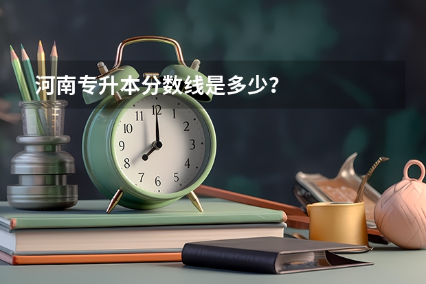 河南专升本分数线是多少?