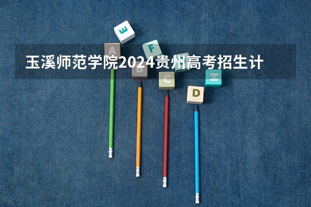 玉溪师范学院2024贵州高考招生计划介绍