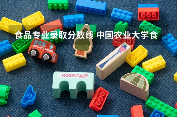食品专业录取分数线 中国农业大学食品质量与检测专业天津录取分数线