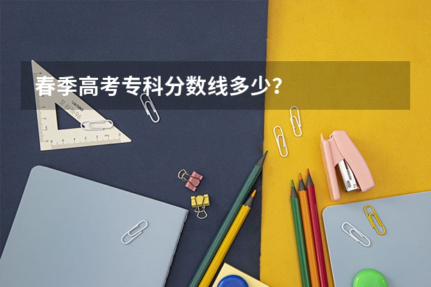 春季高考专科分数线多少？