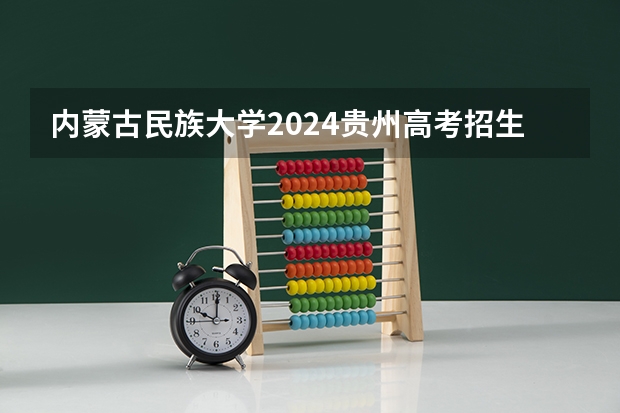 内蒙古民族大学2024贵州高考招生计划介绍